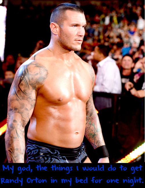 wwewrestlingsexconfessions:  My god, the things I would do to get Randy Orton in my bed for one night.