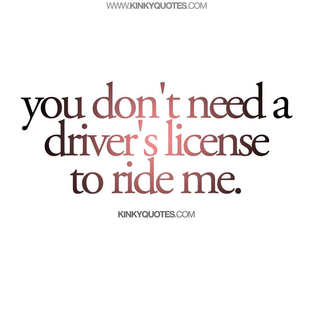 kinkyquotes:  You don’t need a driver’s license to ride me. 🤪 Time for one