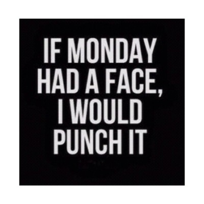 If Monday had a face, I’d punch it…Is #Monday over yet??