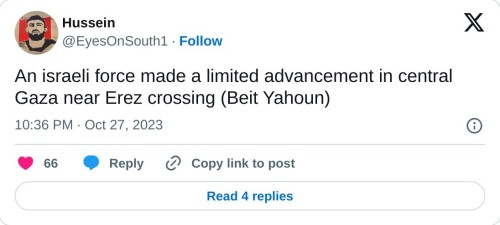 An israeli force made a limited advancement in central Gaza near Erez crossing (Beit Yahoun)
— Hussein (@EyesOnSouth1) October 27, 2023