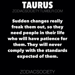 zodiacsociety:  Taurus Zodiac Facts They are stubborn and will never comply with the standards expected of them simply to comfort others.