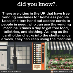 did-you-kno:  There are cities in the UK that have free  vending machines for homeless people.  Local shelters hand out access cards to  people in need, who can use the vending  machine 3 times a day to get free food,  toiletries, and clothing. As long