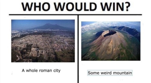 romeneverfell: Jokes on Mt. Vesuvius because Pompeii is intact