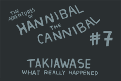 herospy:  The Adventures of Hannibal the Cannibal #7 Takiawase: What really (should have) happened don’t ask me how I feel about the last episode because everything is fine it’s great hahahaHAHA omg nooo bev why *sob*