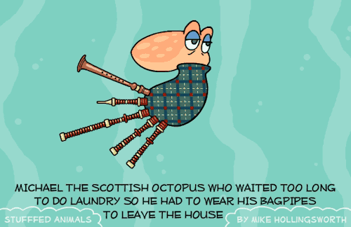 shutup-cartoons:
“stufffedanimals:
“ MICHAEL THE SCOTTISH OCTOPUS WHO WAITED TOO LONG TO DO LAUNDRY SO HE HAD TO WEAR HIS BAGPIPES TO LEAVE THE HOUSE
”
‘Nuff said.
”