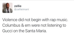 thatfeministkilljoy:  [ Image description: A tweet by zelli (@zellieimani) that reads “Violence did not begin with rap music. Columbus &amp; em were not listening to Gucci on the Santa Maria.” ]   What were they listening to then? See you don’t