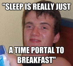 memeguy-com:  A Friend was Deep in Thought For a Few Moments and Then Said This  this is so true. i cant tell you how many times i only go to bed because i know that i have something good planned for breakfast. or i just really am looking forward to my
