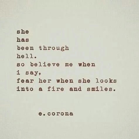 quotes: She has been through hell. so believe me when I say fear her when she looks into a fire and 