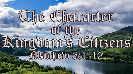 The Character of the Kingdom's Citizens Matthew 5:10-12 The Beatitudes