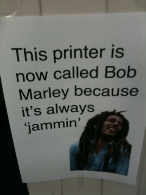 silly:
“This printer is now called Bob Marley because it’s always ‘jammin’
”