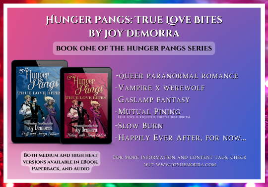 ID: A promo image showing the two different book covers for Hunger Pangs: True Love Bites side by side. One is blue, one is red. Both show three characters juxtaposed in a bisexual parody of the "distracted boyfriend" meme.   At the top, white text stands out against a purple/blue gradient. It reads: Hunger Pangs: True Love Bites, Book one of the Hunger Pangs Series.  Beneath that it lists qualities of the book: queer paranormal romance, vampire x werewolf, gaslamp fantasy, mutual pining (the love is requited, they're just idiots), slow burn and happily ever after, for now....  The bottom line of text reads: both medium and high heat versions available in eBook, Paperback and Audio.   The image is surrounded by a rainbow gradient frame.