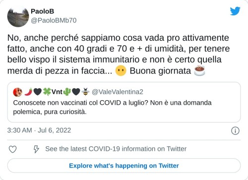 No, anche perché sappiamo cosa vada pro attivamente fatto, anche con 40 gradi e 70 e + di umidità, per tenere bello vispo il sistema immunitario e non è certo quella merda di pezza in faccia... 😶 Buona giornata ☕ https://t.co/9pS4PEcKK0  — PaoloB (@PaoloBMb70) July 6, 2022