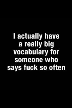 babblzoom:  styleerotica:  I have a really big vocabulary for someone who says fuck a lot, as I sometimes do, and for someone who hardly ever says fuck…  I have a fucking brilliant vocabulary when I choose  to use it *smirks*