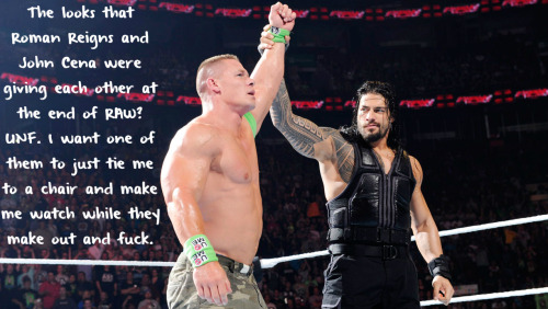 wrestlingssexconfessions:  The looks that Roman Reigns and John Cena were giving each other at the end of RAW? UNF. I want one of them to just tie me to a chair and make me watch while they make out and fuck.  oh torture! As much as I’d love to