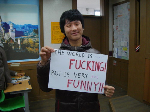 alwaysprofessional: koreanstudentsspeak: THE WORLD IS FUCKING! BUT IS VERY FUNNY!! agree