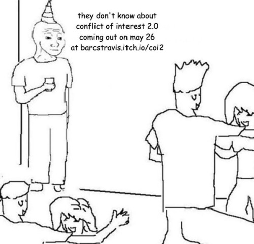'guy standing at a corner in a party' meme with the text "they don't know about conflict of interest 2.0 coming out on may 26 at barcstravis.itch.io/coi2"