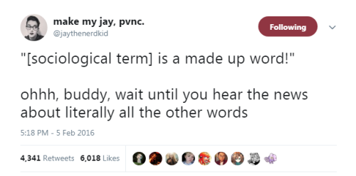 profeminist:“[sociological term] is a made up word!”ohhh, buddy, wait until you hear the news about 