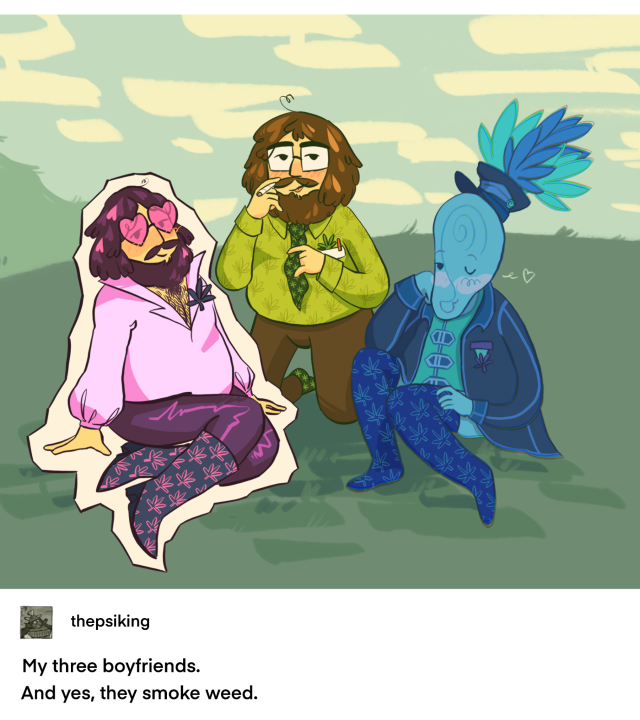 A drawing of Bob Zanotto, Audie O and a fanmade Bob Archetype. Bob's archetype is meant to represent a romantic side of him, and he is dressed in a loose fitting blouse which is unbuttoned to show his chest hair. He is also wearing heart shaped glasses and knee high boots. The drawing is framed to appear like a tumblr post by Helmut Fullbear, whose username is "thepsiking". In the drawing, the three versions of Bob sit seductively on the ground, looking at the viewer. All of their clothing has been slightly altered to have marijuana plant patterns on them. Bob's archetype on his boots, Bob himself on his top, tie and socks, and Audie on some knee high socks hes wearing. Bob is holding a boof and letting his tongue stick out a bit, looking mischievous. Audie is winking a heart at the camera. There are marijuana plants coming out of his hat. The caption Helmut put under the picture reads "My three boyfriends. And yes, they smoke weed."