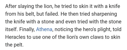 "After slaying the lion, he tried to skin it with a knife from his belt, but failed. He then tried sharpening the knife with a stone and even tried with the stone itself. Finally, Athena, noticing the hero's plight, told Heracles to use one of the lion's own claws to skin the pelt." (from wikipedia)