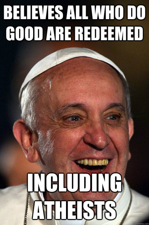 anti-feminism-pro-equality:  doctorwinchesterin221b:  lauradoesthings:  Good Guy Pope Francis  That is what it means to be a good Christian/Catholic. Take notes Westboro Baptist Church.   I like this pope <3  this pope made me proud to be Catholic