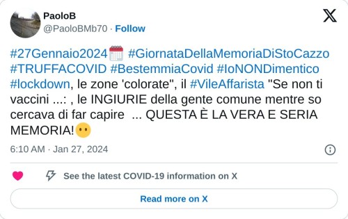 #27Gennaio2024🗓 #GiornataDellaMemoriaDiStoCazzo #TRUFFACOVID #BestemmiaCovid #IoNONDimentico #lockdown, le zone 'colorate", il #VileAffarista "Se non ti vaccini ...: , le INGIURIE della gente comune mentre so cercava di far capire ... QUESTA È LA VERA E SERIA MEMORIA!😶  — PaoloB (@PaoloBMb70) January 27, 2024