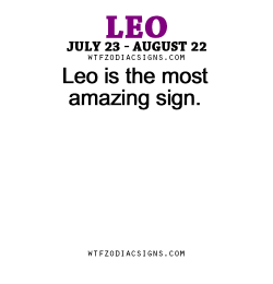 wtfzodiacsigns:  Leo is the most amazing