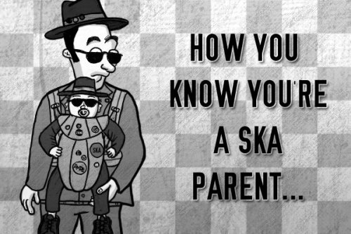 How You Know You&rsquo;re A Ska Parent&hellip;.The ’90s have come and gone and you’re a parent now. 
