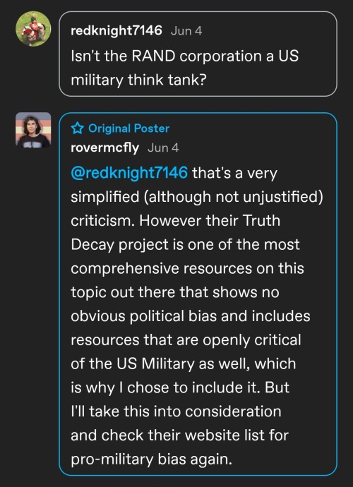 A screenshot of an exchange in the replies on this post.
User redknight7146 said: Isn’t the RAND corporation a US military think tank?
Original poster rovermcfly responded: that’s a very simplified (although not unjustified) criticism. However their Truth Decay project is one of the most comprehensive resources on this topic out there that shows no obvious political bias and includes resources that are openly critical of the US Military as well, which is why I chose to include it. But I’ll take this into consideration and check their website list for pro-military bias again.