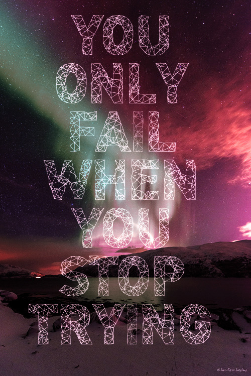 onemorenightinny:  YOU ONLY FAIL WHEN YOU STOP TRYING 