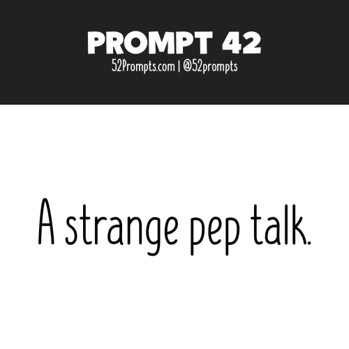 Write a story or create an illustration using the prompt: A strange pep talk.Instagram|Kofi|Mailing 