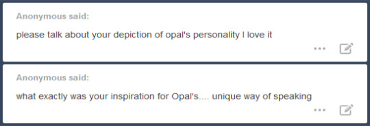 Anon answer time! I’m starting this one with a little bit of explanation for how I wrote Opal that one time, since a few people asked. If that interests you, find it under the cut!Oh, fine, I’ll divulge all of my secrets. Here’s the story: I went