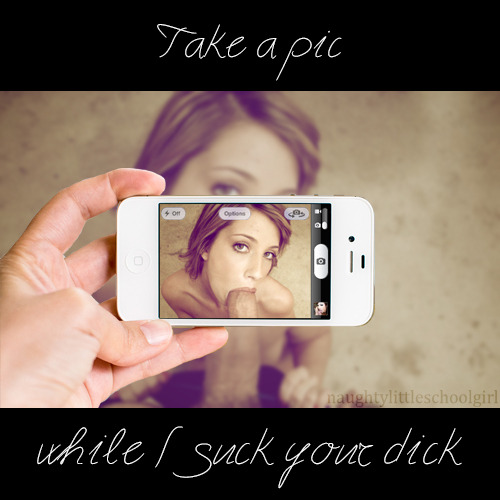 naughtylittleschoolgirl: Take a pic while I suck your dick