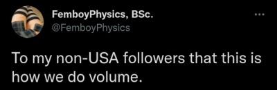 @FemboyPhysics tweeted: To my non-USA followers, that [sic] this is how we do volume.