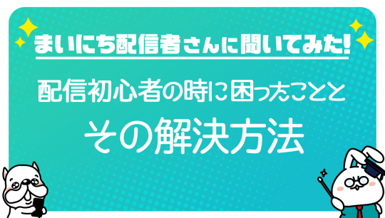 まいにち配信者さんに聞いてみた 配信初心者の時に困ったこととその解決方法 Mirrativ Magazine ミラティブマガジン