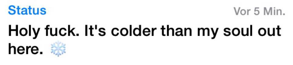 whatsapp-status:  Holy fuck. It’s colder than my soul out here. 