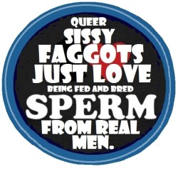 bl4cksissywannab420:  faggotlover:RE-BLOG IF YOUR A FAGGOT AND IF YOU AGREE»»»»»»»»»»»»»&gt; :)  Yes