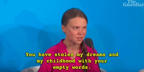 maaarine:  Guardian News: “‘You have stolen my dreams and my childhood with your empty words,’ climate activist Greta Thunberg has told world leaders at the 2019 UN climate action summit in New York.”