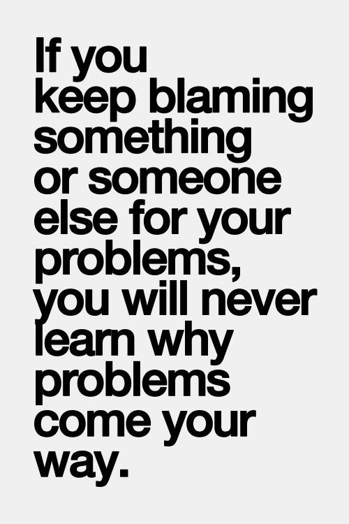 ahealthblog: Blaming others is a toxic habit - If there is something in your life that you’re not ha