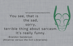 harrypotterhousequotes:  SLYTHERIN: “You see, that is the sad, sorry, terrible thing about sarcasm. It’s really funny.” –Brandon Sanderson (Alcatraz versus the Evil Librarians)  A good line from a book I cannot recommend at all, from a good author.