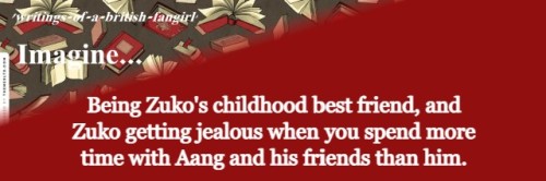 Imagine: Being Zuko’s childhood best friend, and Zuko getting jealous when you spend more time