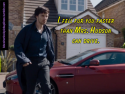 “I Fell For You Faster Than Mrs. Hudson Can Drive.”