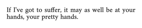 text: If I've got to suffer, it may as well be at your hands, your pretty hands.
