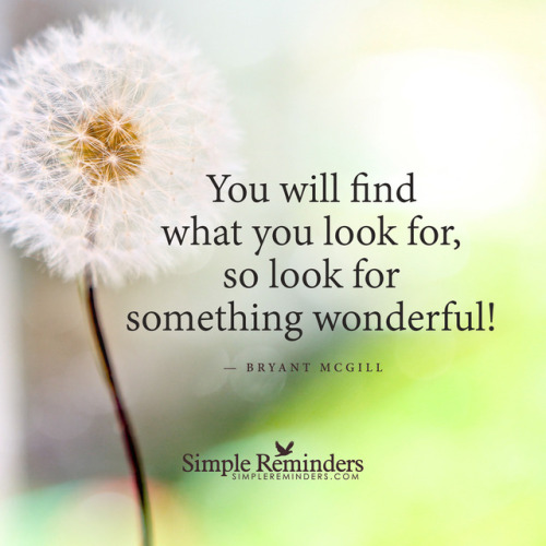 mysimplereminders:  You will find what you look for, so look for something wonderful! — Bryant McGill