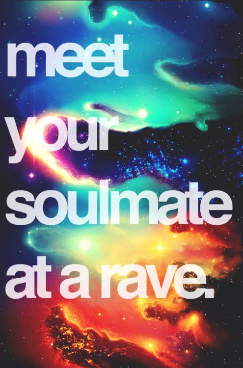 little-black-diamond:  glitterbuggg:  teenlife-thizzy:  szophialeigh:  I did, actually. And we’ve been together for about 2 years now, though we’ve known each other even longer. <3  I met the love of my life at a rave  That’s where I started