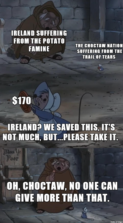 trickstertime:dresshistorynerd:im-the-princess-now:paula-of-christ:dailyhistorymemes:  The Choctaw-Irish Brotherhood(via)      I love stuff like this. Didn’t a tribe in Africa send America some cows after 9/11? Like this is holy and the most valuable