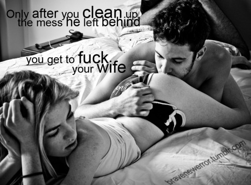 In the morning I get to fuck my wife, but only if I clean up the mess her lover left behind last nig