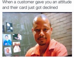 thottweiler:  and then they get mad at you because their card declined 