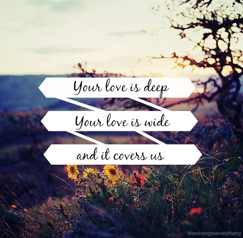 His love is deep, His love is wide and it covers usHis love is fierce, His love is strong, it is fur