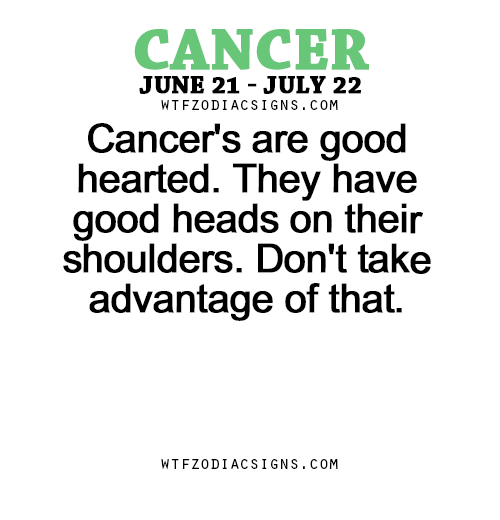 wtfzodiacsigns:  Cancer’s are good hearted. They have good heads on their shoulders.