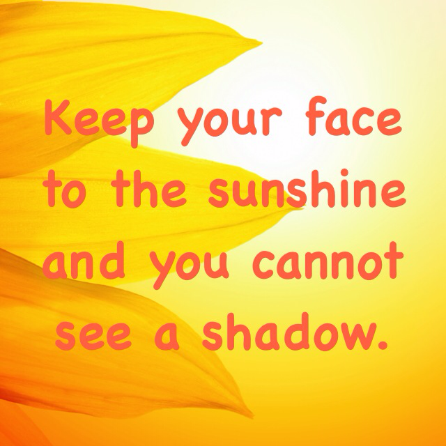 Keep your face to the sunshine and you cannot see a shadow. http://unote.co/n/hooxLKvfVpn/keep-your-face-sunshine-and-you-cannot-see-shadow